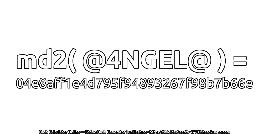 md2( @4NGEL@ ) = 04e8aff1e4d795f94893267f98b7b66e | unHash.co