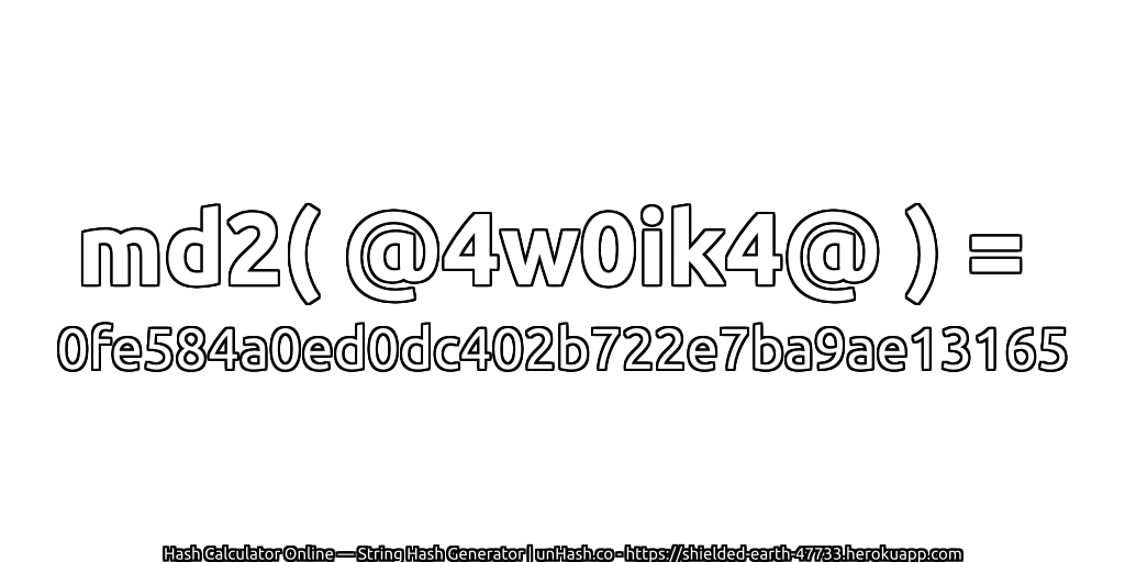 md2( @4w0ik4@ ) = 0fe584a0ed0dc402b722e7ba9ae13165 | unHash.co