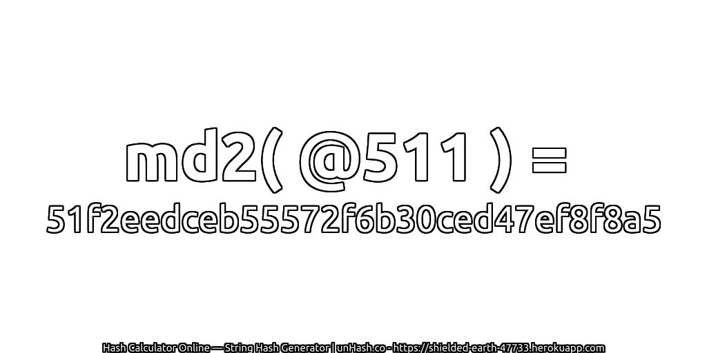 md2( @511 ) = 51f2eedceb55572f6b30ced47ef8f8a5 | unHash.co