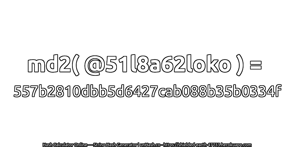md2( @51l8a62loko ) = 557b2810dbb5d6427cab088b35b0334f | unHash.co