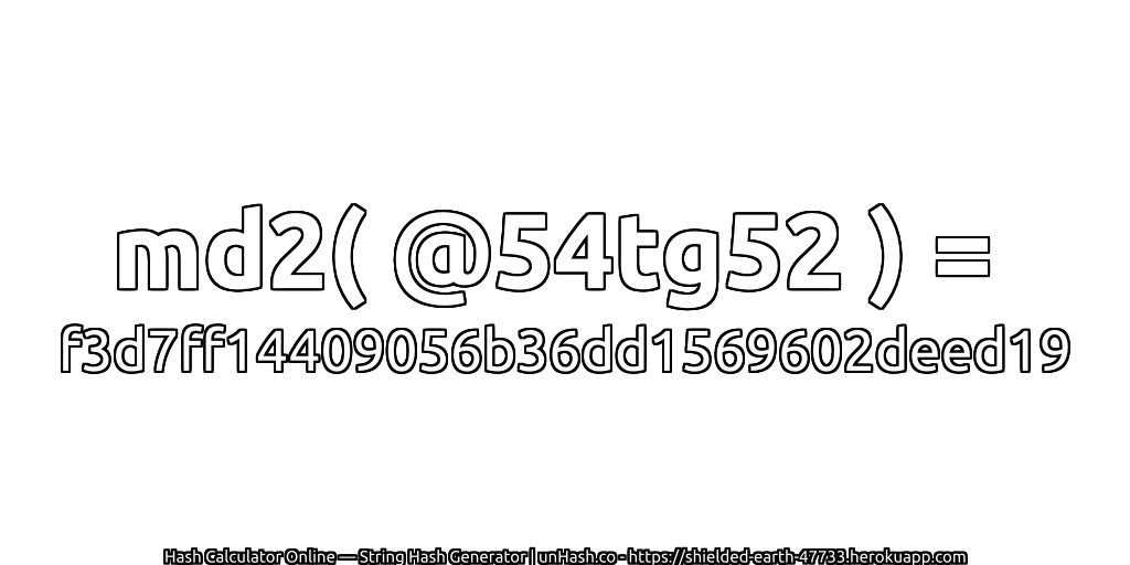 md2( @54tg52 ) = f3d7ff14409056b36dd1569602deed19 | unHash.co