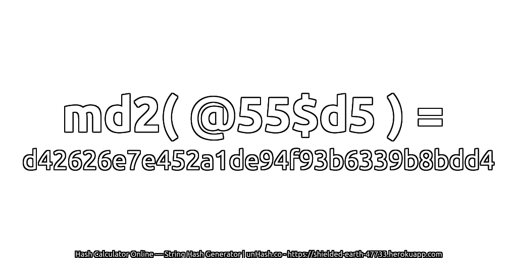 md2( @55$d5 ) = d42626e7e452a1de94f93b6339b8bdd4 | unHash.co