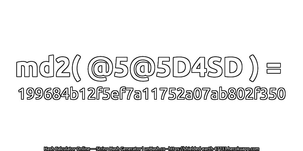 md2( @5@5D4SD ) = 199684b12f5ef7a11752a07ab802f350 | unHash.co