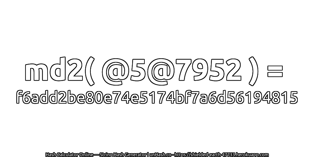 md2( @5@7952 ) = f6add2be80e74e5174bf7a6d56194815 | unHash.co