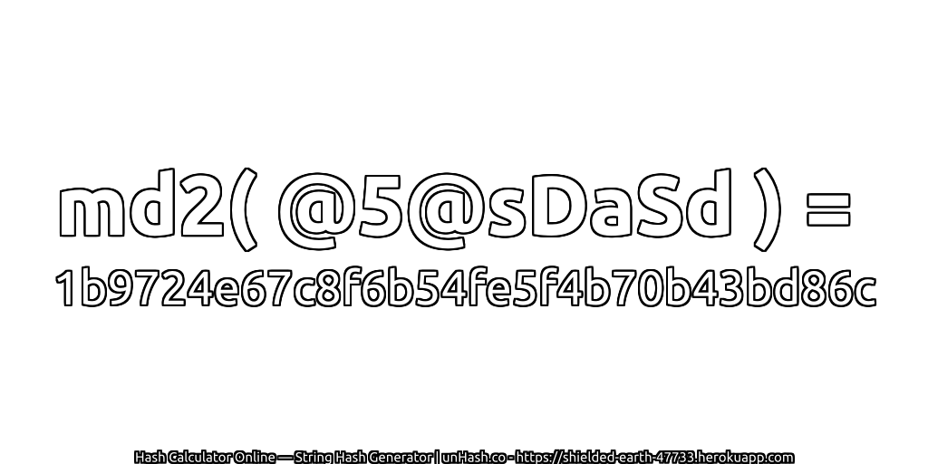 md2( @5@sDaSd ) = 1b9724e67c8f6b54fe5f4b70b43bd86c | unHash.co