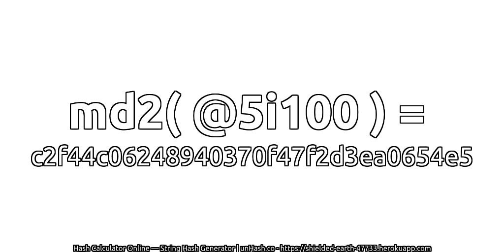 md2( @5i100 ) = c2f44c06248940370f47f2d3ea0654e5 | unHash.co