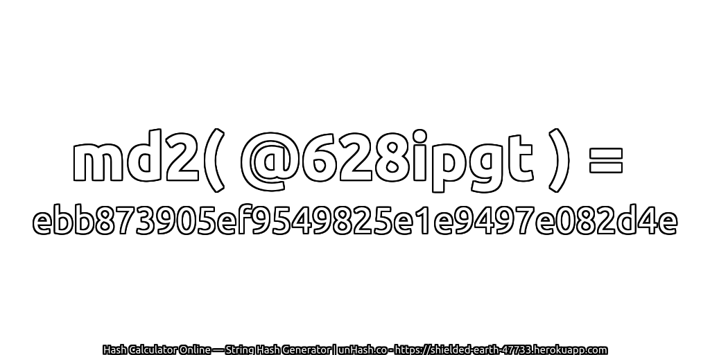 md2( @628ipgt ) = ebb873905ef9549825e1e9497e082d4e | unHash.co