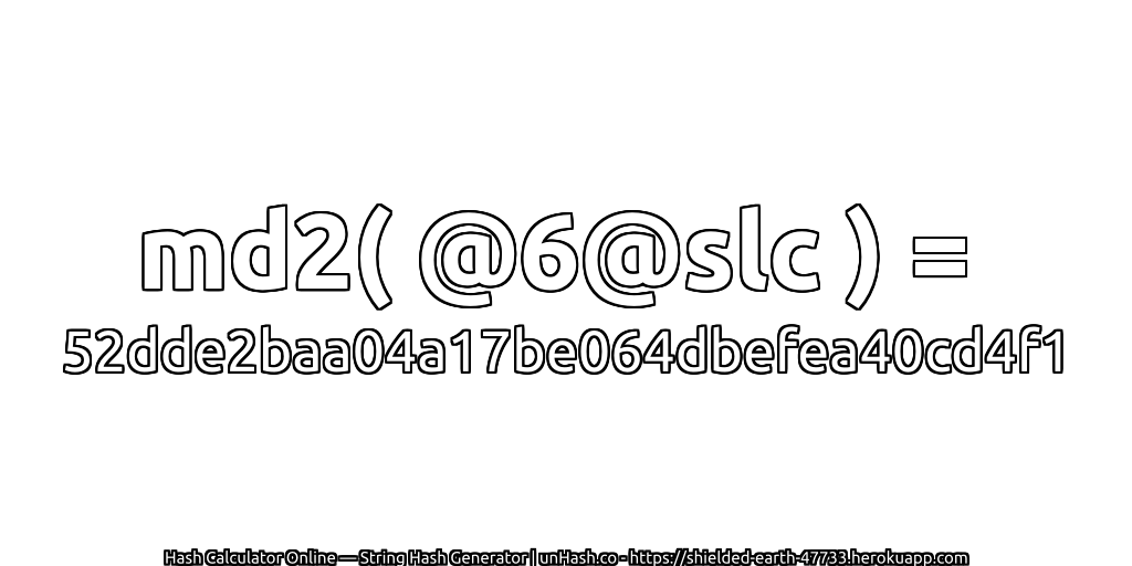 md2( @6@slc ) = 52dde2baa04a17be064dbefea40cd4f1 | unHash.co