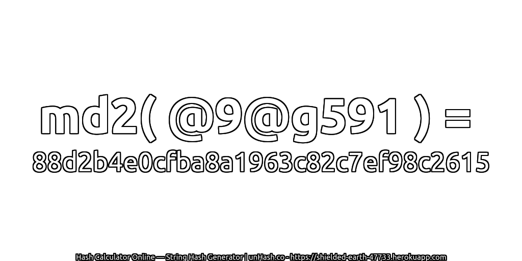 md2( @9@g591 ) = 88d2b4e0cfba8a1963c82c7ef98c2615 | unHash.co