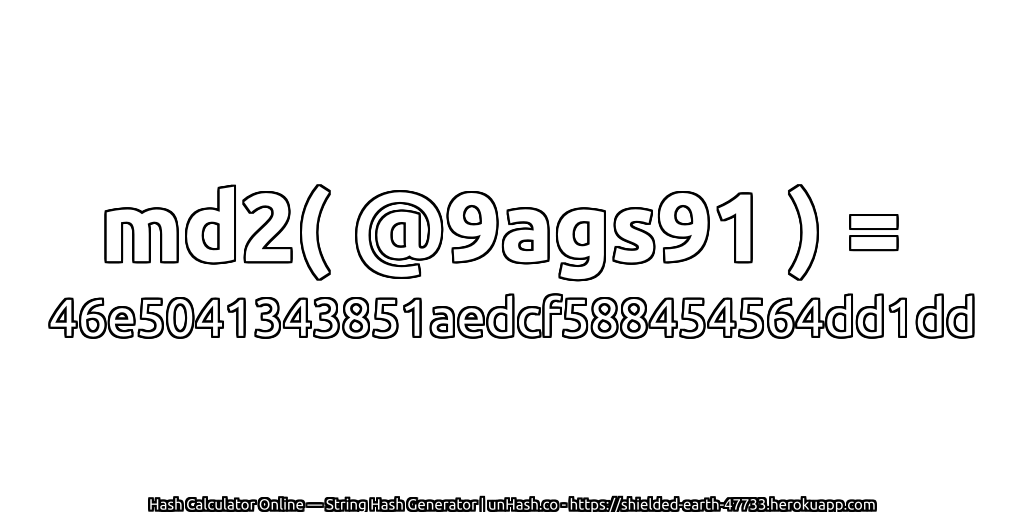 md2( @9ags91 ) = 46e5041343851aedcf588454564dd1dd | unHash.co