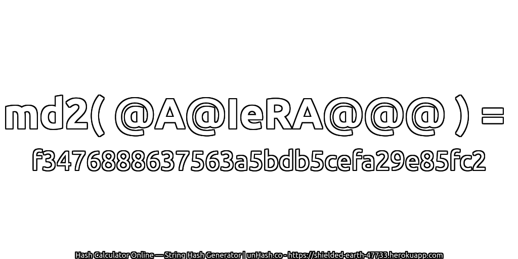 md2( @A@IeRA@@@ ) = f3476888637563a5bdb5cefa29e85fc2 | unHash.co