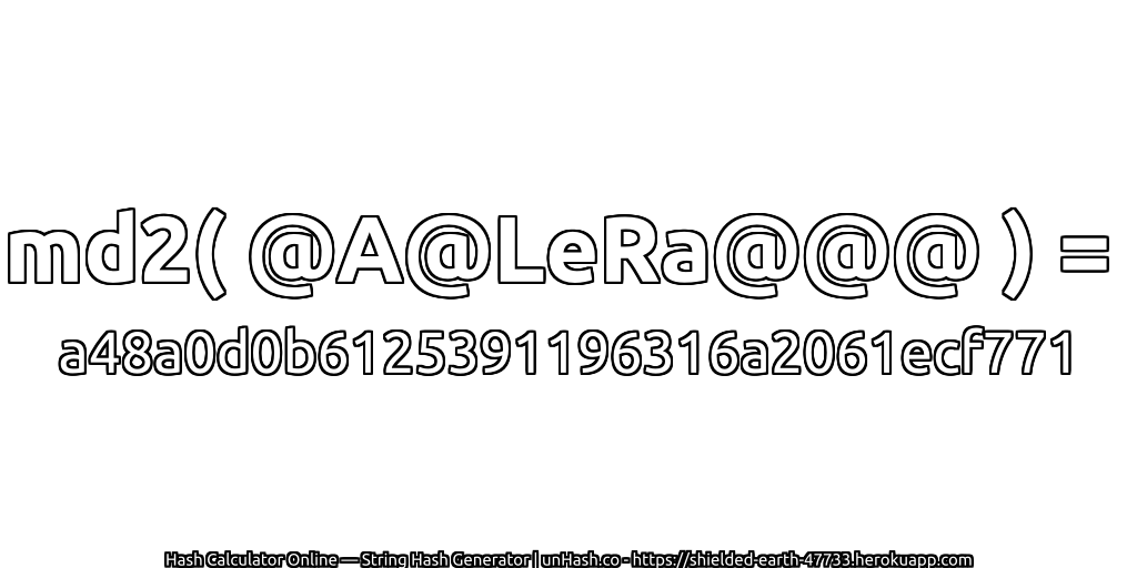 md2( @A@LeRa@@@ ) = a48a0d0b6125391196316a2061ecf771 | unHash.co