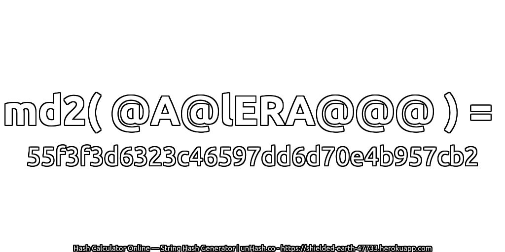 md2( @A@lERA@@@ ) = 55f3f3d6323c46597dd6d70e4b957cb2 | unHash.co