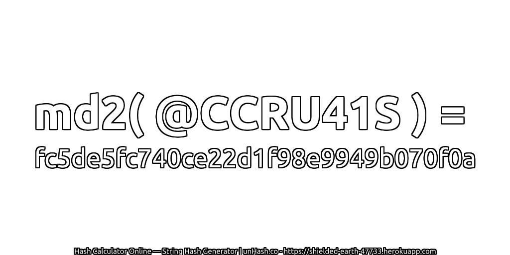 md2( @CCRU41S ) = fc5de5fc740ce22d1f98e9949b070f0a | unHash.co