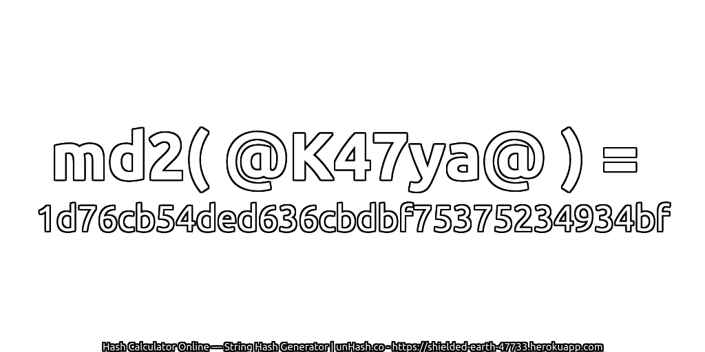 md2( @K47ya@ ) = 1d76cb54ded636cbdbf75375234934bf | unHash.co