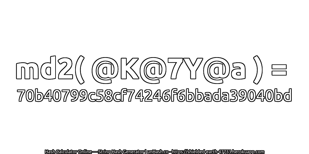 md2( @K@7Y@a ) = 70b40799c58cf74246f6bbada39040bd | unHash.co