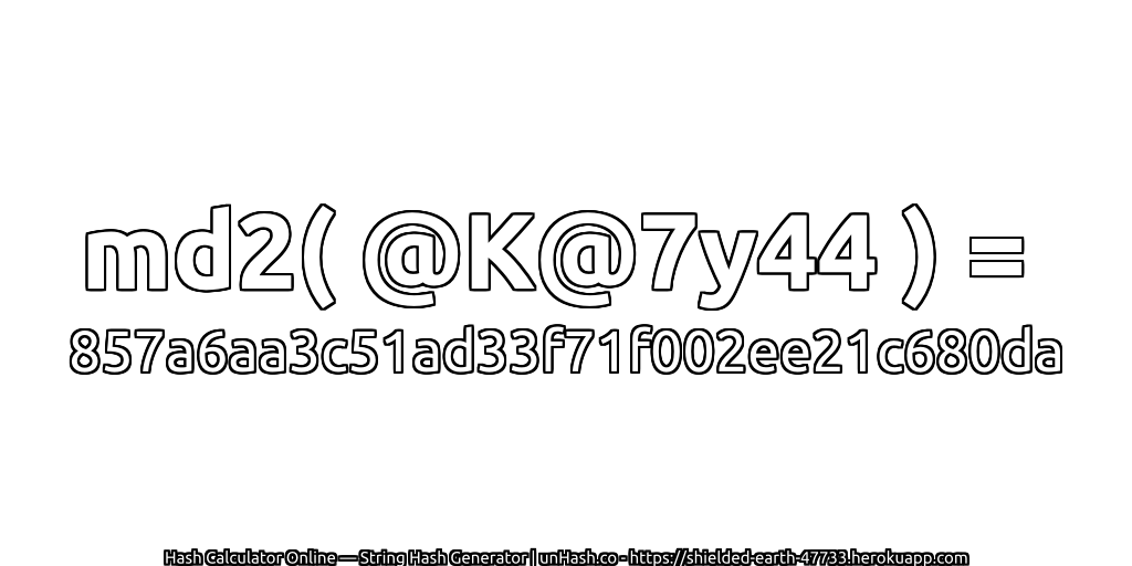 md2( @K@7y44 ) = 857a6aa3c51ad33f71f002ee21c680da | unHash.co