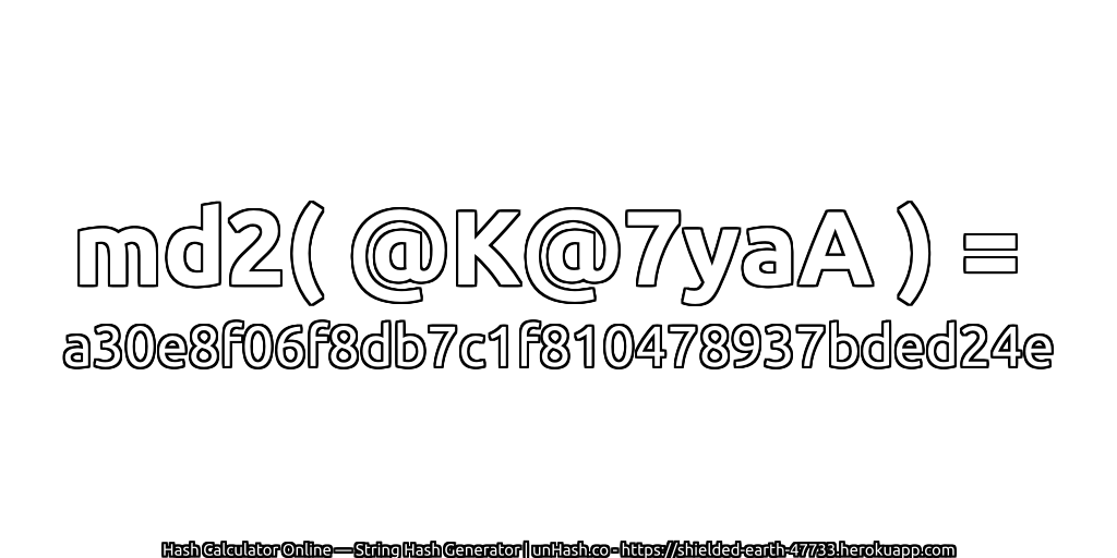 md2( @K@7yaA ) = a30e8f06f8db7c1f810478937bded24e | unHash.co