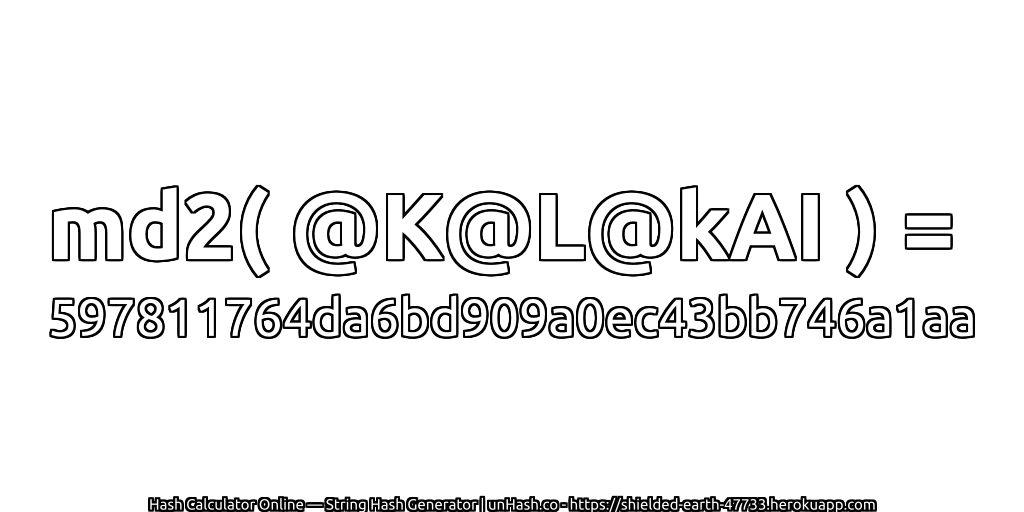 md2( @K@L@kAI ) = 597811764da6bd909a0ec43bb746a1aa | unHash.co