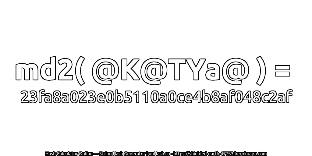 md2( @K@TYa@ ) = 23fa8a023e0b5110a0ce4b8af048c2af | unHash.co