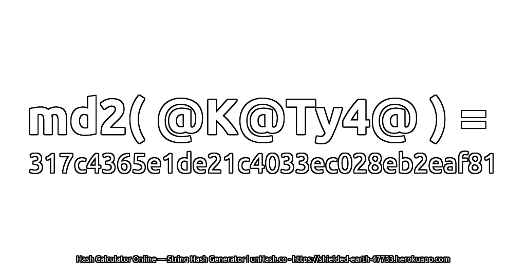 md2( @K@Ty4@ ) = 317c4365e1de21c4033ec028eb2eaf81 | unHash.co