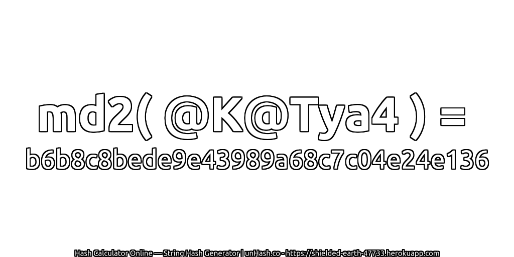 md2( @K@Tya4 ) = b6b8c8bede9e43989a68c7c04e24e136 | unHash.co