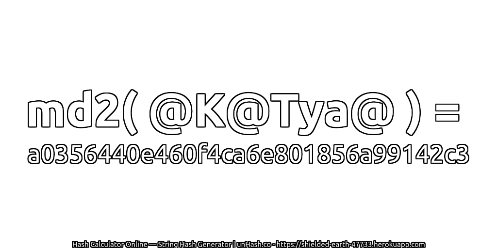 md2( @K@Tya@ ) = a0356440e460f4ca6e801856a99142c3 | unHash.co