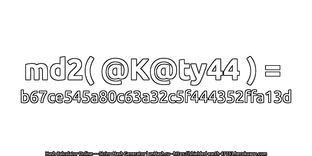 md2( @K@ty44 ) = b67ce545a80c63a32c5f444352ffa13d | unHash.co