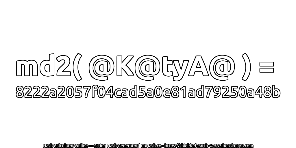 md2( @K@tyA@ ) = 8222a2057f04cad5a0e81ad79250a48b | unHash.co