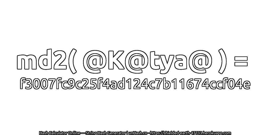 md2( @K@tya@ ) = f3007fc9c25f4ad124c7b11674ccf04e | unHash.co