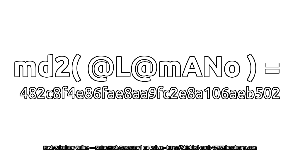 md2( @L@mANo ) = 482c8f4e86fae8aa9fc2e8a106aeb502 | unHash.co