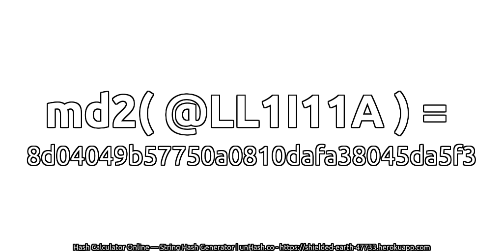 md2( @LL1I11A ) = 8d04049b57750a0810dafa38045da5f3 | unHash.co