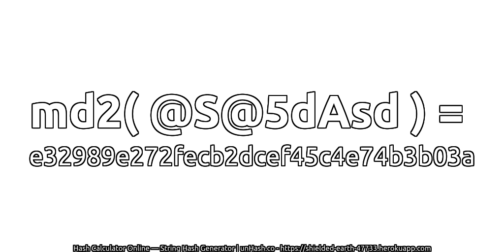 md2( @S@5dAsd ) = e32989e272fecb2dcef45c4e74b3b03a | unHash.co