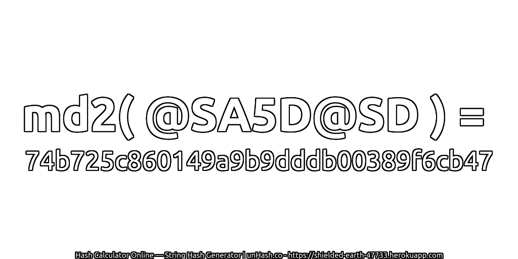 md2( @SA5D@SD ) = 74b725c860149a9b9dddb00389f6cb47 | unHash.co