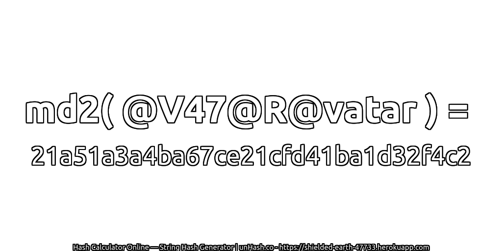 md2( @V47@R@vatar ) = 21a51a3a4ba67ce21cfd41ba1d32f4c2 | unHash.co