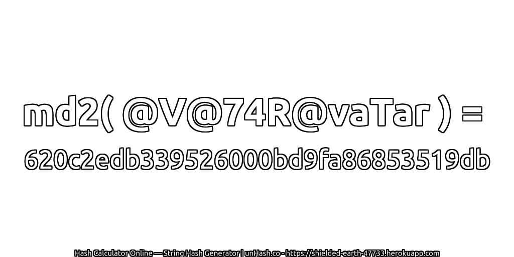 md2( @V@74R@vaTar ) = 620c2edb339526000bd9fa86853519db | unHash.co