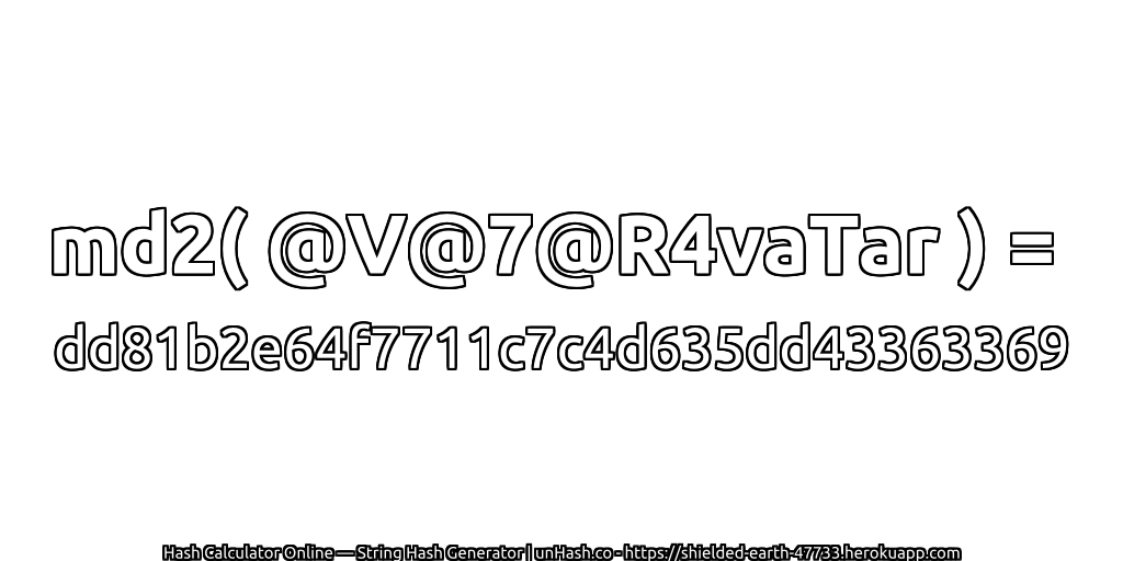md2( @V@7@R4vaTar ) = dd81b2e64f7711c7c4d635dd43363369 | unHash.co
