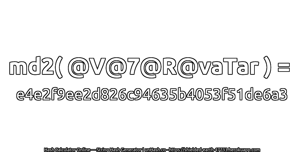 md2( @V@7@R@vaTar ) = e4e2f9ee2d826c94635b4053f51de6a3 | unHash.co