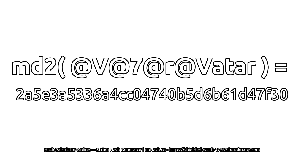 md2( @V@7@r@Vatar ) = 2a5e3a5336a4cc04740b5d6b61d47f30 | unHash.co