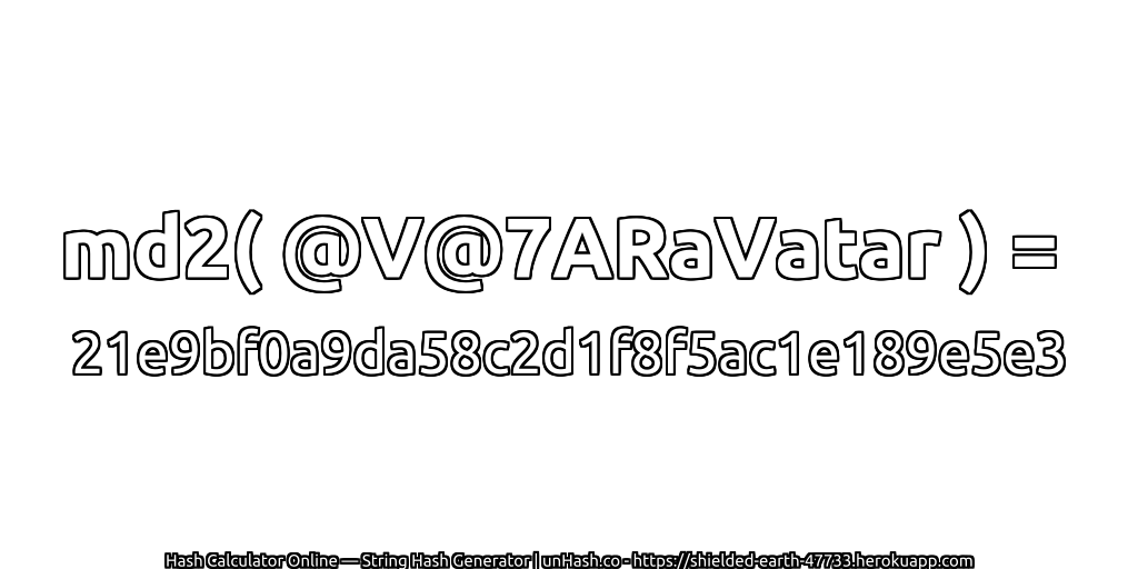 md2( @V@7ARaVatar ) = 21e9bf0a9da58c2d1f8f5ac1e189e5e3 | unHash.co