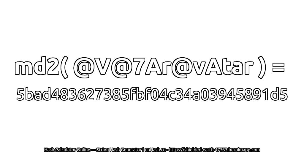 md2( @V@7Ar@vAtar ) = 5bad483627385fbf04c34a03945891d5 | unHash.co