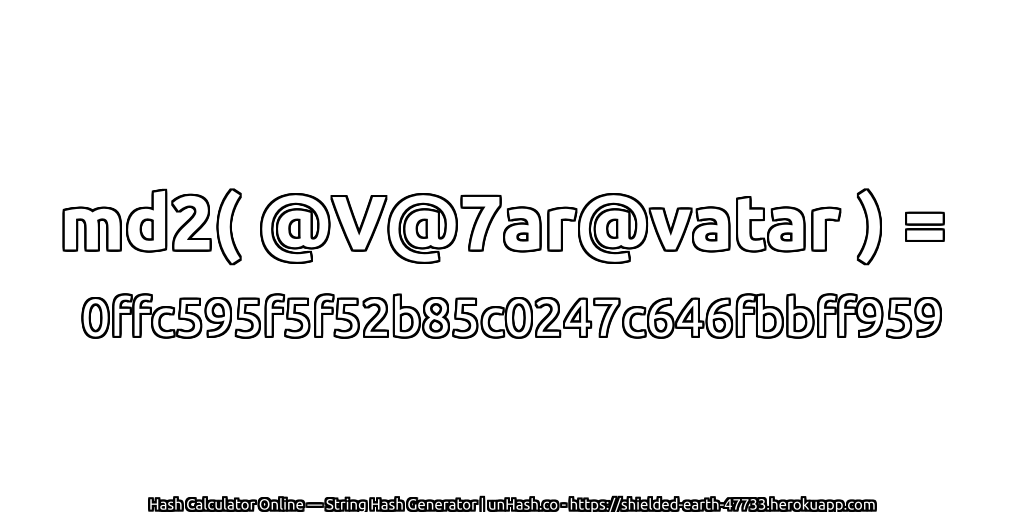 md2( @V@7ar@vatar ) = 0ffc595f5f52b85c0247c646fbbff959 | unHash.co