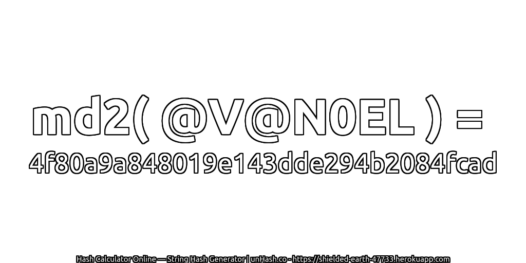 md2( @V@N0EL ) = 4f80a9a848019e143dde294b2084fcad | unHash.co