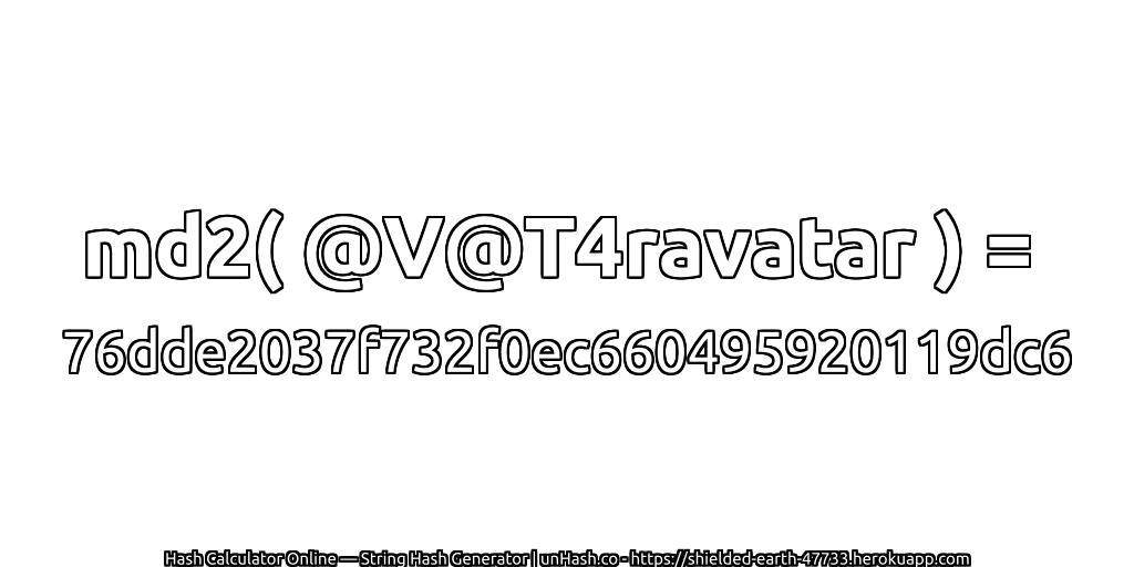 md2( @V@T4ravatar ) = 76dde2037f732f0ec660495920119dc6 | unHash.co