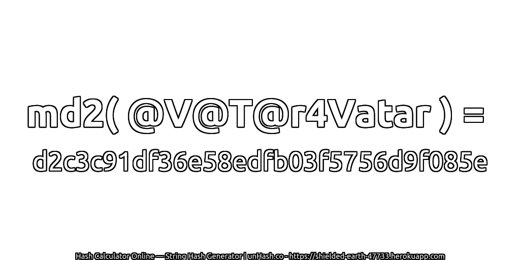 md2( @V@T@r4Vatar ) = d2c3c91df36e58edfb03f5756d9f085e | unHash.co