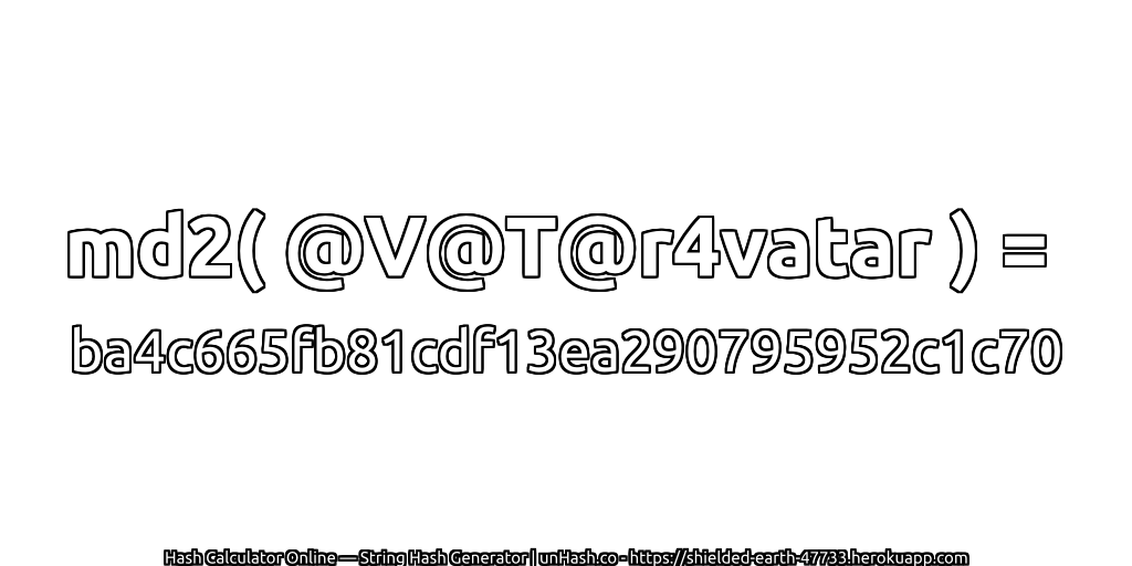 md2( @V@T@r4vatar ) = ba4c665fb81cdf13ea290795952c1c70 | unHash.co