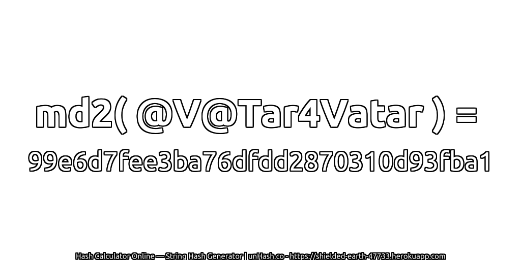md2( @V@Tar4Vatar ) = 99e6d7fee3ba76dfdd2870310d93fba1 | unHash.co