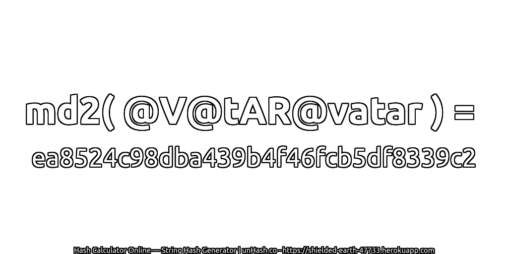 md2( @V@tAR@vatar ) = ea8524c98dba439b4f46fcb5df8339c2 | unHash.co