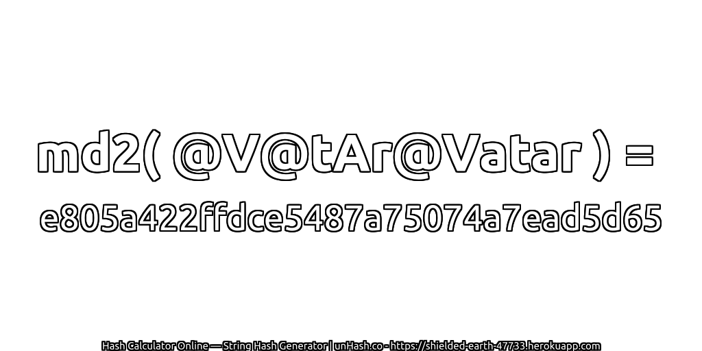 md2( @V@tAr@Vatar ) = e805a422ffdce5487a75074a7ead5d65 | unHash.co