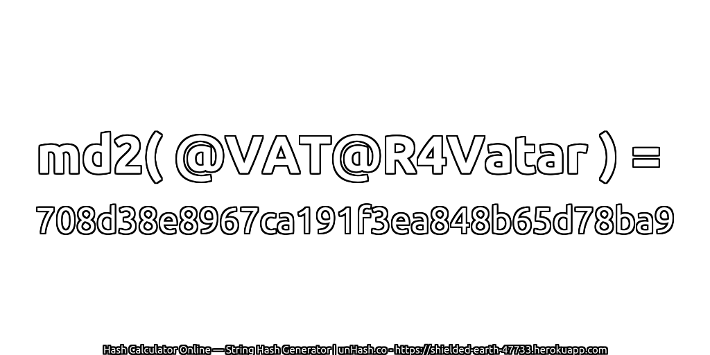 md2( @VAT@R4Vatar ) = 708d38e8967ca191f3ea848b65d78ba9 | unHash.co